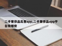 二手奢侈品出售app,二手奢侈品app平台有哪些
