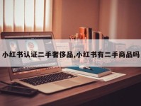 小红书认证二手奢侈品,小红书有二手商品吗