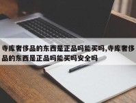 寺库奢侈品的东西是正品吗能买吗,寺库奢侈品的东西是正品吗能买吗安全吗