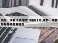 国际一线奢侈品牌排行榜前十名,世界一线奢侈品品牌都有哪些