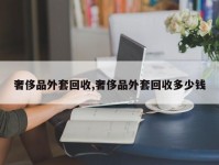 奢侈品外套回收,奢侈品外套回收多少钱