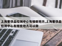 上海奢侈品检测中心有哪些地方,上海奢侈品检测中心有哪些地方可以做