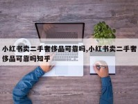 小红书卖二手奢侈品可靠吗,小红书卖二手奢侈品可靠吗知乎