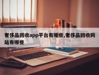 奢侈品回收app平台有哪些,奢侈品回收网站有哪些