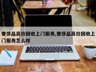 奢侈品高价回收上门服务,奢侈品高价回收上门服务怎么样