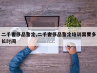 二手奢侈品鉴定,二手奢侈品鉴定培训需要多长时间