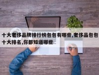 十大奢侈品牌排行榜包包有哪些,奢侈品包包十大排名,你都知道哪些