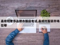 桑坡村奢侈品牌衣服店电话,桑坡村服装市场在哪