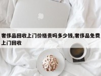 奢侈品回收上门价格贵吗多少钱,奢侈品免费上门回收