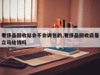 奢侈品回收站会不会调包的,奢侈品回收店是立马给钱吗
