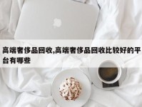 高端奢侈品回收,高端奢侈品回收比较好的平台有哪些