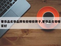 奢侈品皮带品牌有些哪些牌子,奢侈品皮带哪家好