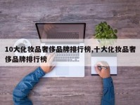 10大化妆品奢侈品牌排行榜,十大化妆品奢侈品牌排行榜