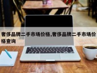 奢侈品牌二手市场价格,奢侈品牌二手市场价格查询