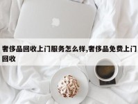 奢侈品回收上门服务怎么样,奢侈品免费上门回收