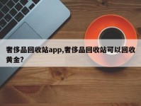 奢侈品回收站app,奢侈品回收站可以回收黄金?