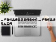 二手奢侈品店是正品吗安全吗,二手奢侈品店放心买吗