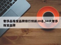 奢侈品珠宝品牌排行榜前20名,10大奢侈珠宝品牌