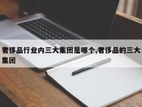 奢侈品行业内三大集团是哪个,奢侈品的三大集团