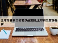 全球排名前三的奢侈品集团,全球前三奢侈品牌