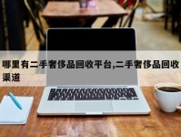 哪里有二手奢侈品回收平台,二手奢侈品回收渠道