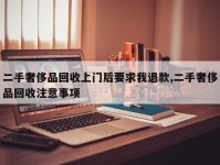 二手奢侈品回收上门后要求我退款,二手奢侈品回收注意事项