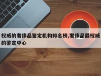 权威的奢侈品鉴定机构排名榜,奢侈品最权威的鉴定中心