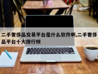 二手奢侈品交易平台是什么软件啊,二手奢侈品平台十大排行榜