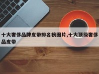 十大奢侈品牌皮带排名榜图片,十大顶级奢侈品皮带