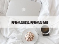 男奢侈品服装,男奢侈品衣服