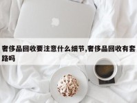 奢侈品回收要注意什么细节,奢侈品回收有套路吗