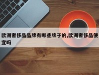 欧洲奢侈品品牌有哪些牌子的,欧洲奢侈品便宜吗