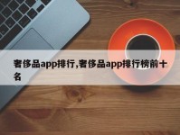 奢侈品app排行,奢侈品app排行榜前十名