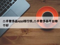 二手奢侈品app排行榜,二手奢侈品平台哪个好