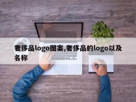 奢侈品logo图案,奢侈品的logo以及名称