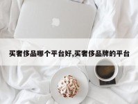 买奢侈品哪个平台好,买奢侈品牌的平台