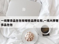 一线奢侈品包包有哪些品牌名称,一线大牌奢侈品包包