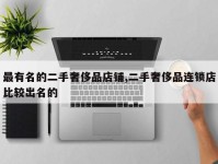 最有名的二手奢侈品店铺,二手奢侈品连锁店比较出名的