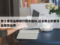 男士奢侈品牌排行榜衣服标,适合男士的奢侈品服装品牌