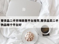 奢侈品二手市场销售平台推荐,奢侈品卖二手物品哪个平台好