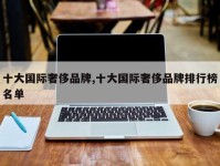 十大国际奢侈品牌,十大国际奢侈品牌排行榜名单
