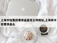 上海中检集团奢侈品鉴定公司地址,上海有中检奢侈品么