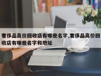 奢侈品高价回收店有哪些名字,奢侈品高价回收店有哪些名字和地址