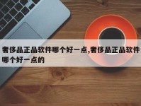 奢侈品正品软件哪个好一点,奢侈品正品软件哪个好一点的