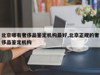 北京哪有奢侈品鉴定机构最好,北京正规的奢侈品鉴定机构