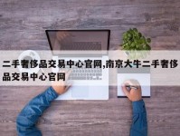 二手奢侈品交易中心官网,南京大牛二手奢侈品交易中心官网