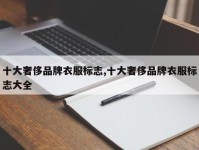 十大奢侈品牌衣服标志,十大奢侈品牌衣服标志大全
