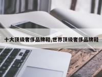 十大顶级奢侈品牌鞋,世界顶级奢侈品牌鞋