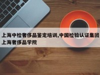 上海中检奢侈品鉴定培训,中国检验认证集团上海奢侈品学院