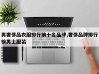 男奢侈品衣服排行前十名品牌,奢侈品牌排行榜男士服装